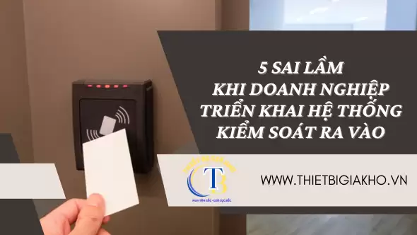 5 SAI LẦM KHI DOANH NGHIỆP TRIỂN KHAI HỆ THỐNG KIỂM SOÁT RA VÀO 5 SAI LẦM KHI DOANH NGHIỆP TRIỂN KHAI HỆ THỐNG KIỂM SOÁT RA VÀO