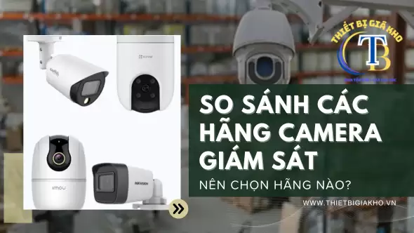 SO SÁNH CÁC HÃNG CAMERA GIÁM SÁT - NÊN CHỌN HÃNG NÀO? SO SÁNH CÁC HÃNG CAMERA GIÁM SÁT – NÊN CHỌN HÃNG NÀO?
